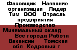 Фасовщик › Название организации ­ Лидер Тим, ООО › Отрасль предприятия ­ Производство › Минимальный оклад ­ 34 000 - Все города Работа » Вакансии   . Томская обл.,Кедровый г.